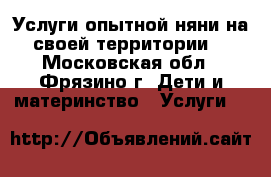 Услуги опытной няни на своей территории. - Московская обл., Фрязино г. Дети и материнство » Услуги   